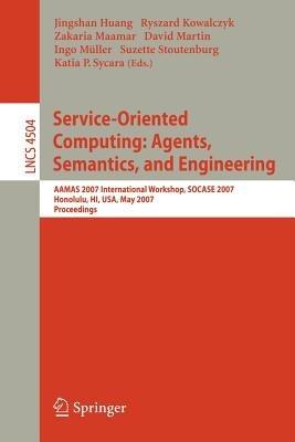Service-Oriented Computing: Agents, Semantics, and Engineering: AAMAS 2007 International Workshop, SOCASE 2007, Honolulu, HI, USA, May 14, 2007, Proceedings - cover