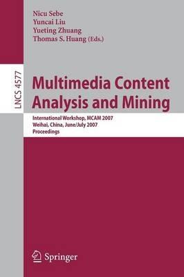 Multimedia Content Analysis and Mining: International Workshop, MCAM 2007, Weihai, China, June 30-July 1, 2007, Proceedings - cover