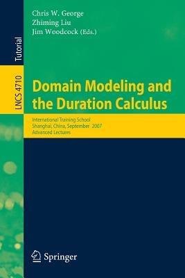 Domain Modeling and the Duration Calculus: International Training School, Shanghai, China, September 17-21, 2007, Advanced Lectures - cover