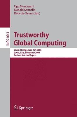 Trustworthy Global Computing: Second Symposium, TGC 2006, Lucca, Italy, November 7-9, 2006,  Revised Selected Papers - cover