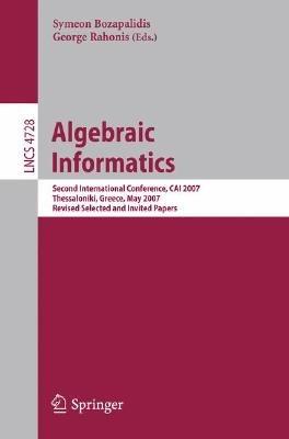 Algebraic Informatics: Second International Conference, CAI 2007, Thessalonkik, Greece, May 21-25, 2007, Revised Selected and Invited Papers - cover