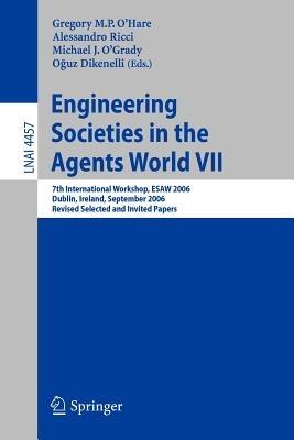 Engineering Societies in the Agents World VII: 7th International Workshop, ESAW 2006 Dublin, Ireland, September 6-8, 2006 Revised Selected and Invited Papers - cover