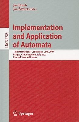 Implementation and Application of Automata: 12th International Conference, CIAA 2007, Prague, Czech Republic, July 16-18, 2007, Revised Selected Papers - cover