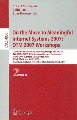 On the Move to Meaningful Internet Systems 2007: OTM 2007 Workshops: OTM Confederated International Workshops and Posters, AWeSOMe, CAMS, OTM Academy Doctoral Consortium, MONET, OnToContent, ORM, PerSys, PPN, RDDS, SSWS, and SWWS 2007, Vilamoura, Portugal, November 25-30, 2007, Proceedings, Part II - cover