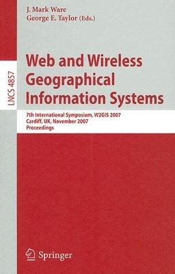 Web and Wireless Geographical Information Systems: 7th International Symposium, W2GIS 2007, Cardiff, UK, November 28-29, 2007, Proceedings - cover