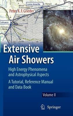 Extensive Air Showers: High Energy Phenomena and Astrophysical Aspects - A Tutorial, Reference Manual and Data Book - Peter K. F. Grieder - cover