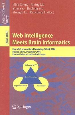 Web Intelligence Meets Brain Informatics: First WICI International Workshop, WImBI 2006, Beijing, China, December 15-16, 2006, Revised Selected and Invited Papers - cover