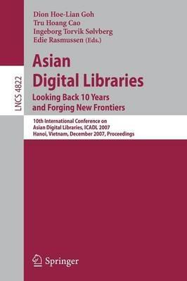 Asian Digital Libraries. Looking Back 10 Years and Forging New Frontiers: 10th International Conference on Asian Digital Libraries, ICADL 2007,    Hanoi, Vietnam, December 10-13, 2007. Proceedings - cover