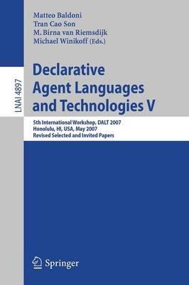 Declarative Agent Languages and Technologies V: 5th International Workshop, DALT 2007, Honolulu, HI, USA, May 14, 2007, Revised Selected and Invited Papers - cover