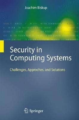 Security in Computing Systems: Challenges, Approaches and Solutions - Joachim Biskup - cover