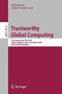 Trustworthy Global Computing: Third Symposium, TGC 2007, Sophia-Antipolis, France, November 5-6, 2007, Revised Selected Papers - cover