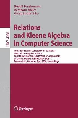 Relations and Kleene Algebra in Computer Science: 10th International Conference on Relational Methods in Computer Science, and 5th International Conference on Applications of Kleene Algebra, RelMiCS/AKA 2008, Frauenwörth, Germany, April 7-11, 2008, Proceedings - cover
