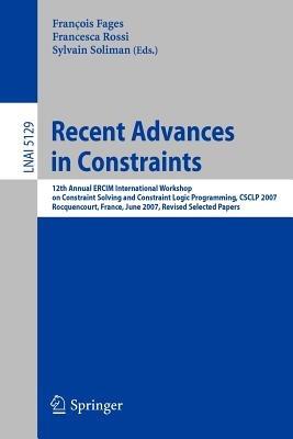 Recent Advances in Constraints: 12th Annual ERCIM International Workshop on Constraint Solving and Contraint Logic Programming, CSCLP 2007 Rocquencourt, France, June 7-8, 2007 Revised Selected Papers - cover
