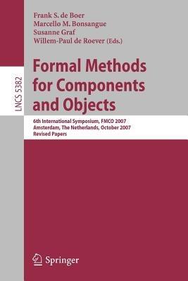 Formal Methods for Components and Objects: 6th International Symposium, FMCO 2007, Amsterdam, The Netherlands, October 24-26, 2007, Revised Lectures - cover