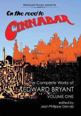 On The Road to Cinnabar: The Complete Works of Edward Bryant Volume One - Edward Bryant - cover