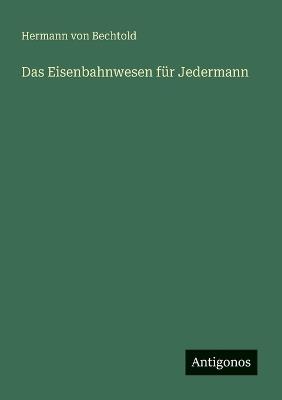 Das Eisenbahnwesen für Jedermann - Hermann Von Bechtold - cover
