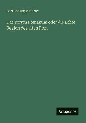 Das Forum Romanum oder die achte Region des alten Rom - Carl Ludwig Michelet - cover