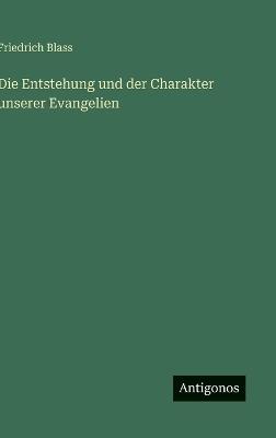 Die Entstehung und der Charakter unserer Evangelien - Friedrich Blass - cover
