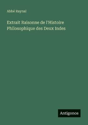 Extrait Raisonne de l'Histoire Philosophique des Deux Indes - Abbé Raynal - cover