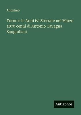 Torno e le Armi ivi Sterrate nel Marzo 1870 cenni di Antonio Cavagna Sangiuliani - Anonimo - cover