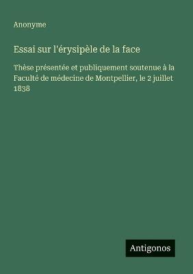 Essai sur l'érysipèle de la face: Thèse présentée et publiquement soutenue à la Faculté de médecine de Montpellier, le 2 juillet 1838 - Anonyme - cover