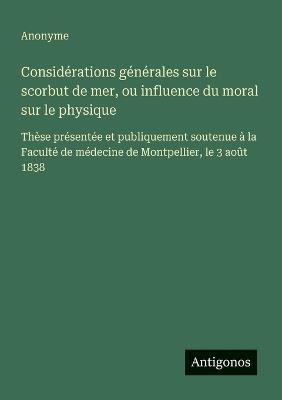 Considérations générales sur le scorbut de mer, ou influence du moral sur le physique: Thèse présentée et publiquement soutenue à la Faculté de médecine de Montpellier, le 3 août 1838 - Anonyme - cover