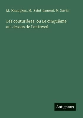 Les couturières, ou Le cinquième au-dessus de l'entresol - M Xavier,M Désaugiers,M Saint-Laurent - cover