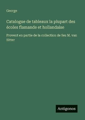 Catalogue de tableaux la plupart des écoles flamande et hollandaise: Provent en partie de la collection de feu M. van Sitter - George - cover