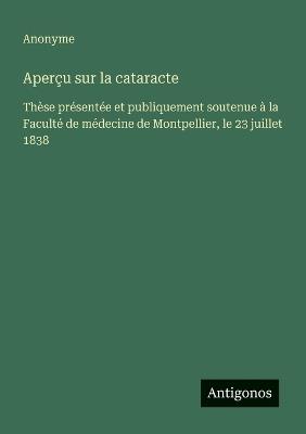 Aperçu sur la cataracte: Thèse présentée et publiquement soutenue à la Faculté de médecine de Montpellier, le 23 juillet 1838 - Anonyme - cover