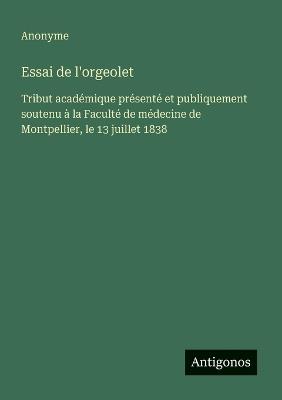 Essai de l'orgeolet: Tribut académique présenté et publiquement soutenu à la Faculté de médecine de Montpellier, le 13 juillet 1838 - Anonyme - cover
