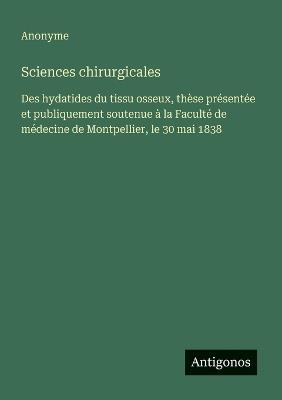 Sciences chirurgicales: Des hydatides du tissu osseux, thèse présentée et publiquement soutenue à la Faculté de médecine de Montpellier, le 30 mai 1838 - Anonyme - cover