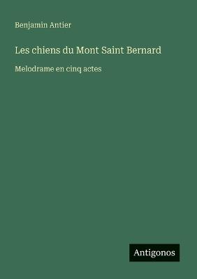 Les chiens du Mont Saint Bernard: Melodrame en cinq actes - Benjamin Antier - cover
