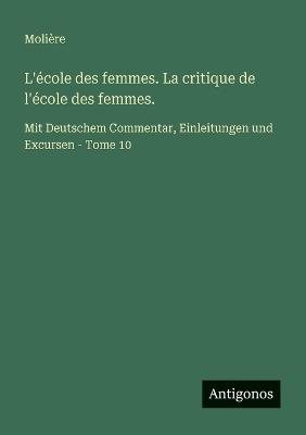 L'école des femmes. La critique de l'école des femmes.: Mit Deutschem Commentar, Einleitungen und Excursen - Tome 10 - Molière - cover