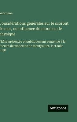 Considérations générales sur le scorbut de mer, ou influence du moral sur le physique: Thèse présentée et publiquement soutenue à la Faculté de médecine de Montpellier, le 3 août 1838 - Anonyme - cover