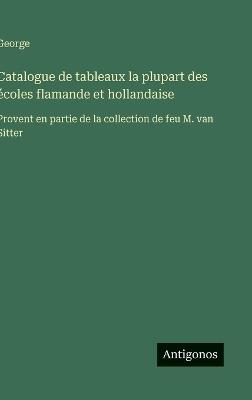 Catalogue de tableaux la plupart des écoles flamande et hollandaise: Provent en partie de la collection de feu M. van Sitter - George - cover