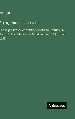 Aperçu sur la cataracte: Thèse présentée et publiquement soutenue à la Faculté de médecine de Montpellier, le 23 juillet 1838 - Anonyme - cover