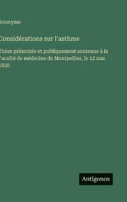 Considérations sur l'asthme: Thèse présentée et publiquement soutenue à la Faculté de médecine de Montpellier, le 12 mai 1838 - Anonyme - cover