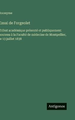 Essai de l'orgeolet: Tribut académique présenté et publiquement soutenu à la Faculté de médecine de Montpellier, le 13 juillet 1838 - Anonyme - cover
