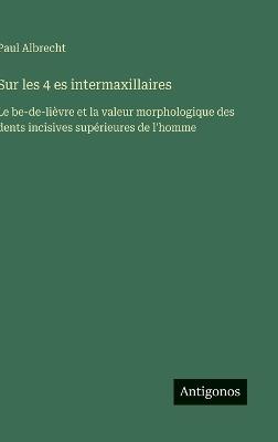 Sur les 4 es intermaxillaires: Le be-de-lièvre et la valeur morphologique des dents incisives supérieures de l'homme - Paul Albrecht - cover