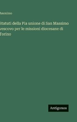 Statuti della Pia unione di San Massimo vescovo per le missioni diocesane di Torino - Anonimo - cover