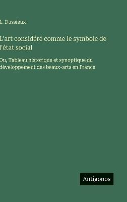 L'art considéré comme le symbole de l'état social: Ou, Tableau historique et synoptique du développement des beaux-arts en France - L Dussieux - cover
