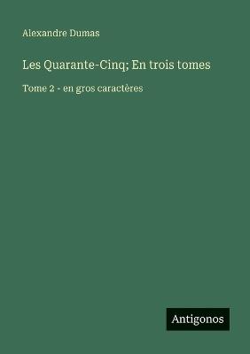 Les Quarante-Cinq; En trois tomes: Tome 2 - en gros caractères - Alexandre Dumas - cover