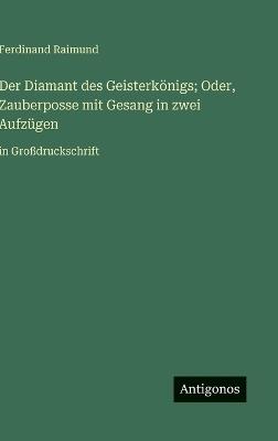 Der Diamant des Geisterkönigs; Oder, Zauberposse mit Gesang in zwei Aufzügen: in Großdruckschrift - Ferdinand Raimund - cover