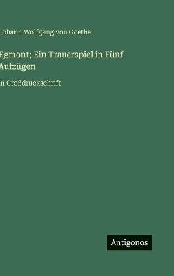 Egmont; Ein Trauerspiel in Fünf Aufzügen: in Großdruckschrift - J Goethe - cover
