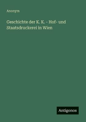 Geschichte der K. K. - Hof- und Staatsdruckerei in Wien - Anonym - cover