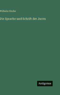 Die Sprache und Schrift der Jucen - Wilhelm Grube - cover