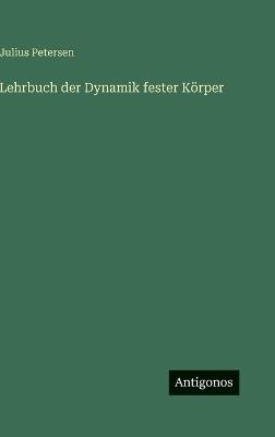 Lehrbuch der Dynamik fester Körper - Julius Petersen - cover