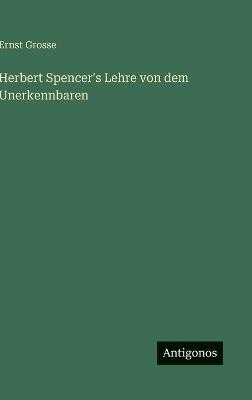 Herbert Spencer's Lehre von dem Unerkennbaren - Ernst Grosse - cover