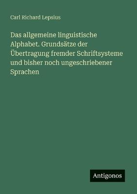 Das allgemeine linguistische Alphabet. Grundsätze der Übertragung fremder Schriftsysteme und bisher noch ungeschriebener Sprachen - Carl Richard Lepsius - cover