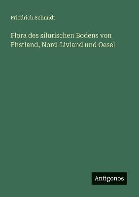 Flora des silurischen Bodens von Ehstland, Nord-Livland und Oesel - Friedrich Schmidt - cover